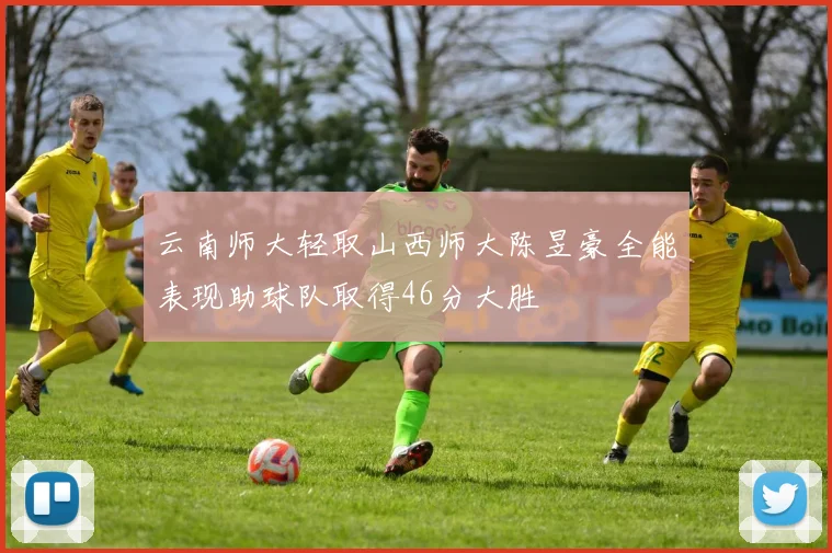 云南师大轻取山西师大陈昱豪全能表现助球队取得46分大胜