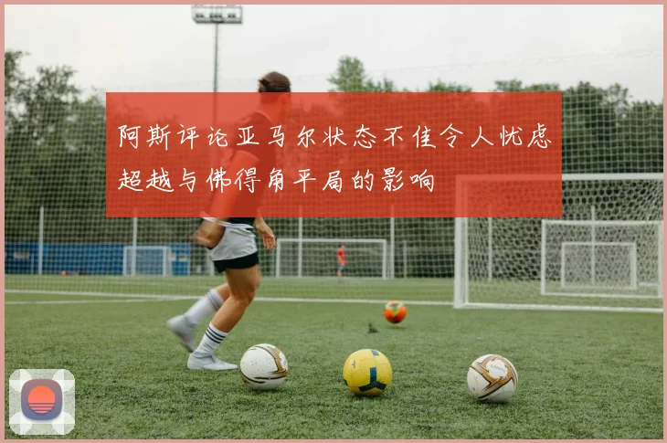 阿斯评论亚马尔状态不佳令人忧虑超越与佛得角平局的影响