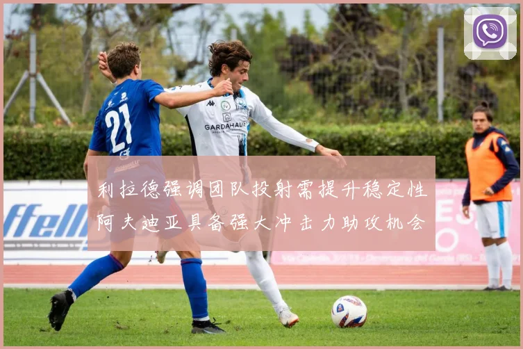 利拉德强调团队投射需提升稳定性阿夫迪亚具备强大冲击力助攻机会