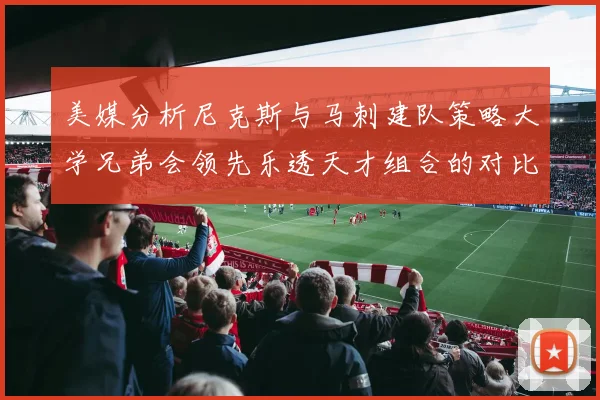 美媒分析尼克斯与马刺建队策略大学兄弟会领先乐透天才组合的对比