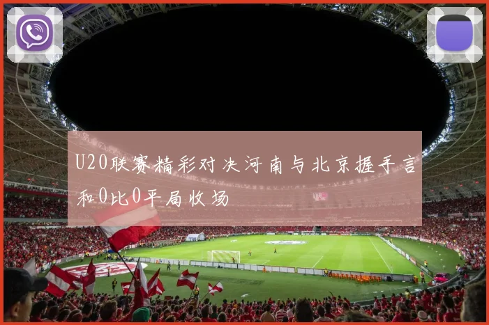 U20联赛精彩对决河南与北京握手言和0比0平局收场