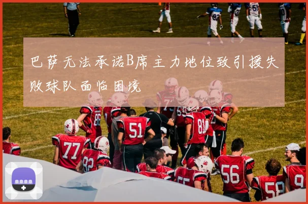 巴萨无法承诺B席主力地位致引援失败球队面临困境