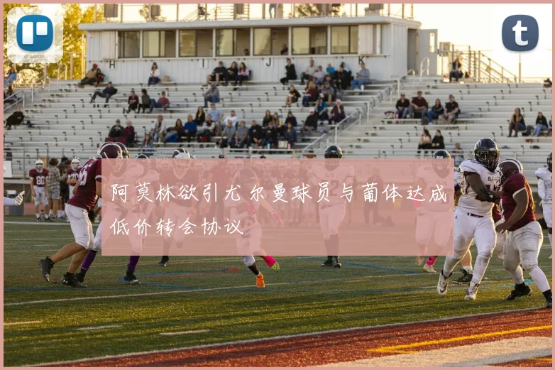 阿莫林欲引尤尔曼球员与葡体达成低价转会协议