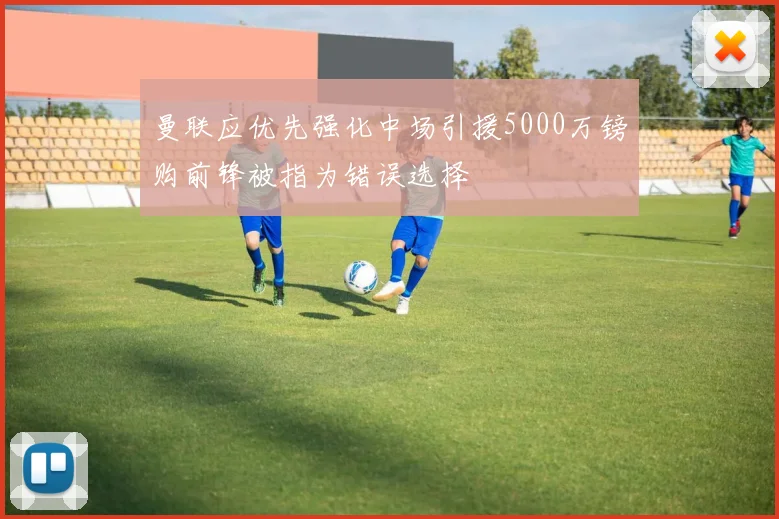 曼联应优先强化中场引援5000万镑购前锋被指为错误选择