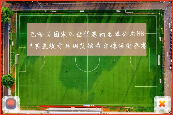 巴哈马国家队世预赛初名单公布NBA明星埃奇库姆艾顿希尔德领衔参赛阵容