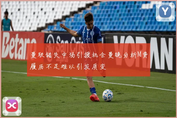 曼联错失中场引援机会曼晚分析M费履历不足难以引发质变