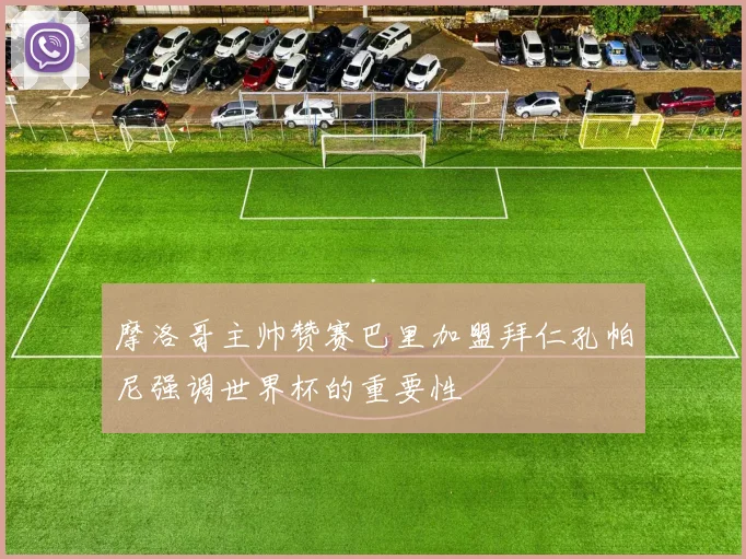 摩洛哥主帅赞赛巴里加盟拜仁孔帕尼强调世界杯的重要性