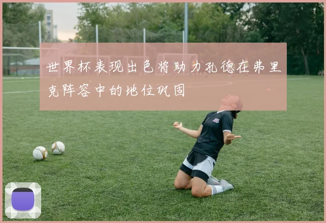 世界杯表现出色将助力孔德在弗里克阵容中的地位巩固