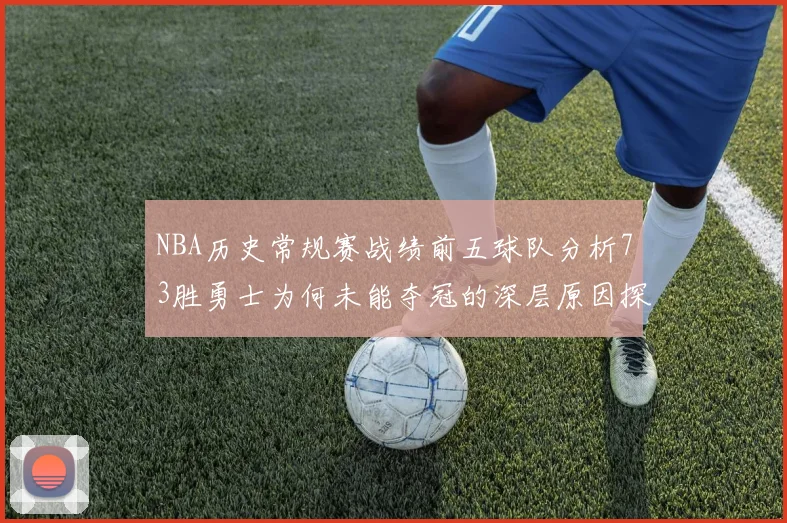 NBA历史常规赛战绩前五球队分析73胜勇士为何未能夺冠的深层原因探讨