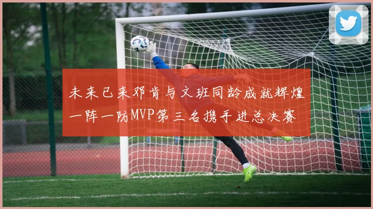 未来已来邓肯与文班同龄成就辉煌一阵一防MVP第三名携手进总决赛